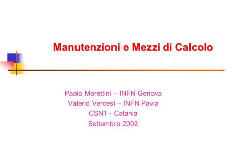 Manutenzioni e Mezzi di Calcolo Paolo Morettini – INFN Genova Valerio Vercesi – INFN Pavia CSN1 - Catania Settembre 2002.