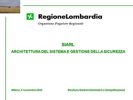 SIARL ARCHITETTURA DEL SISTEMA E GESTIONE DELLA SICUREZZA Milano, 5 novembre 2003 Struttura Sistemi Informativi e Semplificazione.