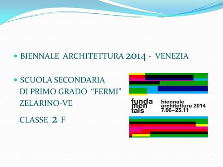 BIENNALE ARCHITETTURA 2014 - VENEZIA SCUOLA SECONDARIA DI PRIMO GRADO “FERMI” ZELARINO-VE CLASSE 2 F.