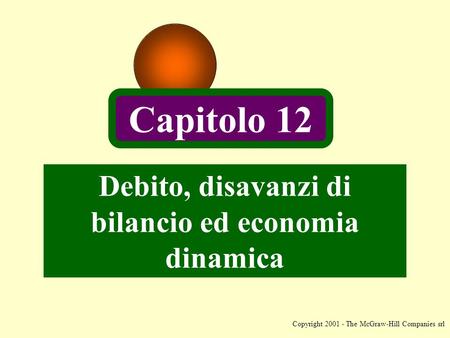 Copyright 2001 - The McGraw-Hill Companies srl Debito, disavanzi di bilancio ed economia dinamica Capitolo 12.