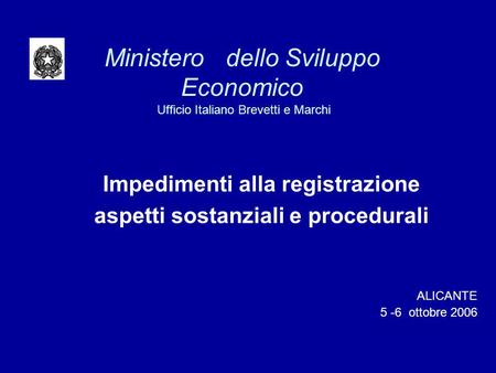 Ministero dello Sviluppo Economico Ufficio Italiano Brevetti e Marchi Impedimenti alla registrazione aspetti sostanziali e procedurali ALICANTE 5 -6 ottobre.