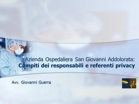 Azienda Ospedaliera San Giovanni Addolorata: Compiti dei responsabili e referenti privacy Avv. Giovanni Guerra.