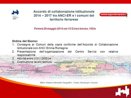 Ferrara 29 maggio 2014 ore 15 Corso Isonzo, 105/a Ordine del Giorno: 1.Consegna ai Comuni della copia conforme dell’Accordo di Collaborazione Istituzionale.