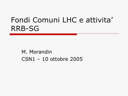 Fondi Comuni LHC e attivita’ RRB-SG M. Morandin CSN1 – 10 ottobre 2005.