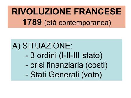 A) SITUAZIONE: - 3 ordini (I-II-III stato) - crisi finanziaria (costi) - Stati Generali (voto) RIVOLUZIONE FRANCESE 1789 (età contemporanea)