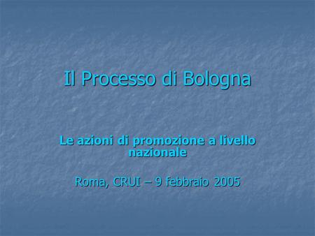 Il Processo di Bologna Le azioni di promozione a livello nazionale Roma, CRUI – 9 febbraio 2005.