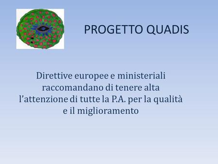 PROGETTO QUADIS Direttive europee e ministeriali raccomandano di tenere alta l’attenzione di tutte la P.A. per la qualità e il miglioramento.