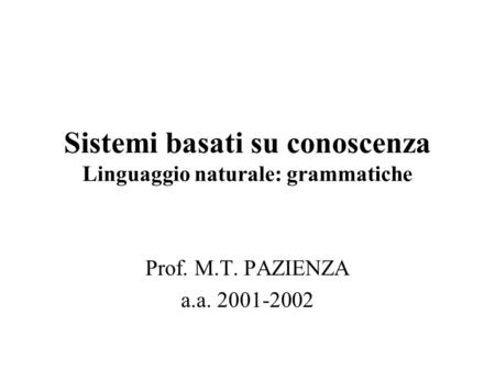 Sistemi basati su conoscenza Linguaggio naturale: grammatiche Prof. M.T. PAZIENZA a.a. 2001-2002.