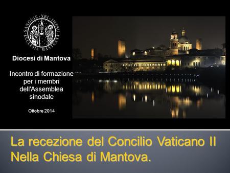La recezione del Concilio Vaticano II Nella Chiesa di Mantova. Diocesi di Mantova Incontro di formazione per i membri dell'Assemblea sinodale Ottobre 2014.