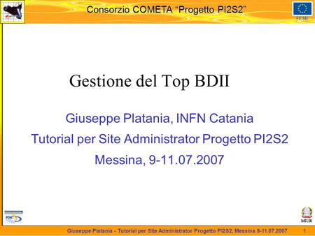Martedi 8 novembre 2005 Consorzio COMETA “Progetto PI2S2” FESR 1 Giuseppe Platania - Tutorial per Site Administrator Progetto PI2S2, Messina 9-11.07.2007.
