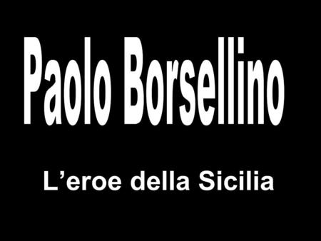 Paolo Borsellino L’eroe della Sicilia L’eroe della Sicilia.
