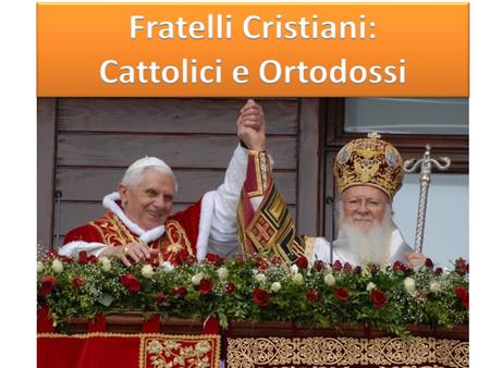 Fratelli Cristiani: Cattolici e Ortodossi.