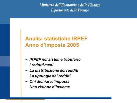 Analisi statistiche IRPEF Anno d’imposta 2005 −IRPEF nel sistema tributario −I redditi medi −La distribuzione dei redditi −La tipologia dei redditi −Chi.