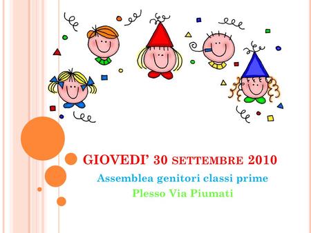 GIOVEDI’ 30 SETTEMBRE 2010 Assemblea genitori classi prime Plesso Via Piumati.