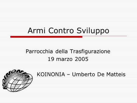 Armi Contro Sviluppo Parrocchia della Trasfigurazione 19 marzo 2005 KOINONIA – Umberto De Matteis.