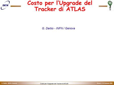 Costo per l’Upgrade del Tracker di ATLAS G. Darbo - INFN / Genova Roma 1, 10 Gennaio 2006 Costo per l’Upgrade del Tracker di ATLAS G. Darbo - INFN / Genova.