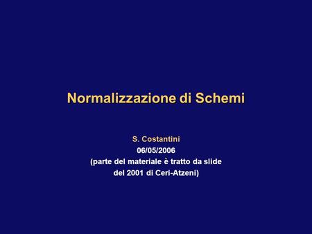 S. Costantini 06/05/2006 (parte del materiale è tratto da slide del 2001 di Ceri-Atzeni) Normalizzazione di Schemi.
