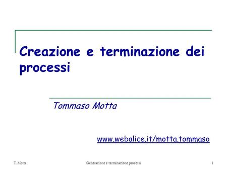 T. MottaGenerazione e terminazione processi1 Creazione e terminazione dei processi Tommaso Motta www.webalice.it/motta.tommaso.