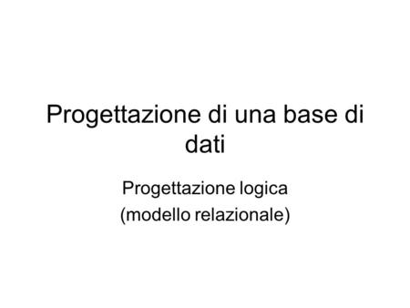 Progettazione di una base di dati Progettazione logica (modello relazionale)