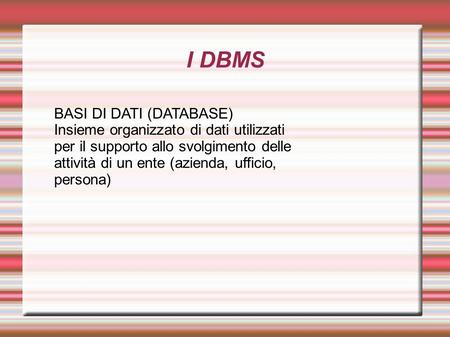 I DBMS BASI DI DATI (DATABASE) Insieme organizzato di dati utilizzati