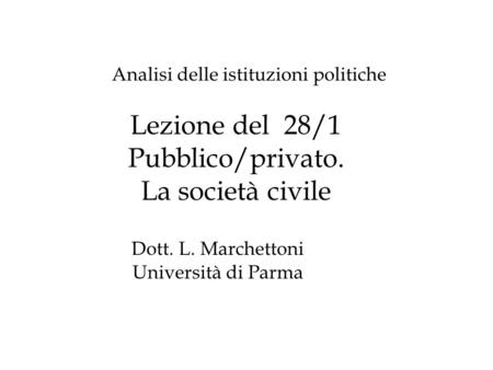 Lezione del 28/1 Pubblico/privato. La società civile Analisi delle istituzioni politiche Dott. L. Marchettoni Università di Parma.