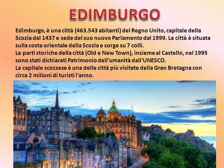 EDIMBURGO Edimburgo, è una città (463.543 abitanti) del Regno Unito, capitale della Scozia dal 1437 e sede del suo nuovo Parlamento dal 1999. La città.