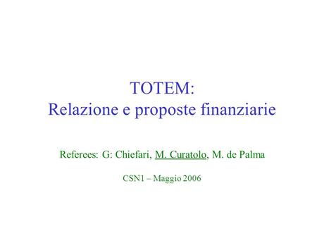 TOTEM: Relazione e proposte finanziarie Referees: G: Chiefari, M. Curatolo, M. de Palma CSN1 – Maggio 2006.