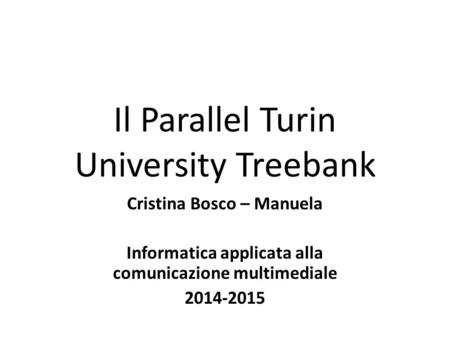 Il Parallel Turin University Treebank Cristina Bosco – Manuela Informatica applicata alla comunicazione multimediale 2014-2015.