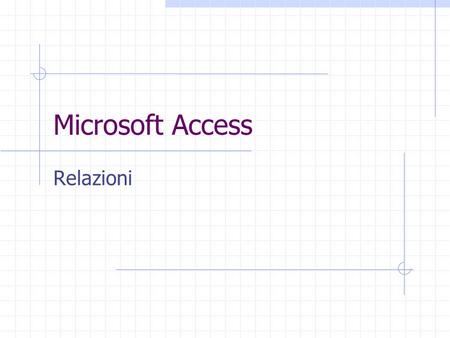 Microsoft Access Relazioni. In Access, le relazioni non sono le relazione del modello relazionale! Relazioni: legato ai concetti di Join Integrità referenziale.