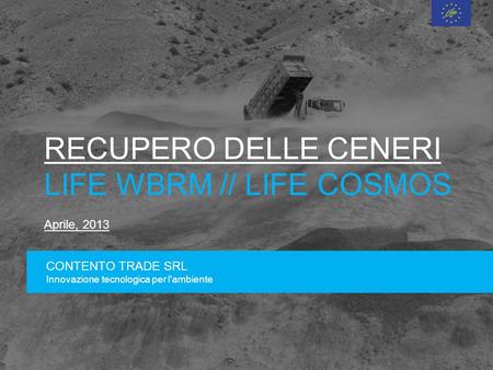 RECUPERO DELLE CENERI LIFE WBRM // LIFE COSMOS Aprile, 2013 CONTENTO TRADE SRL Innovazione tecnologica per l'ambiente.