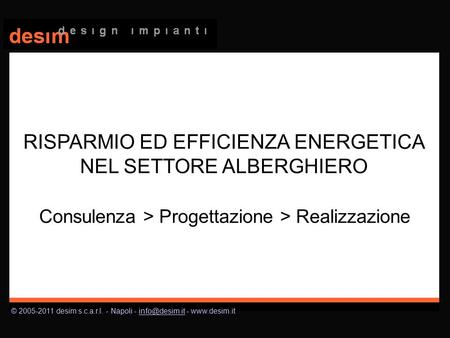 © 2005-2011 desim s.c.a.r.l. - Napoli - - Consulenza > Progettazione > Realizzazione RISPARMIO ED EFFICIENZA ENERGETICA.