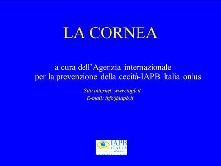 LA	CORNEA a cura dell’Agenzia internazionale per la prevenzione della cecità-IAPB Italia onlus Sito internet: www.iapb.it E-mail: