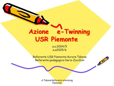 A.Tabone Referente etwinning Piemonte Azione e-Twinning USR Piemonte a.s.2004/5 a.s2005/6 Referente USR Piemonte:Aurora Tabone Referente pedagogico:Dario.