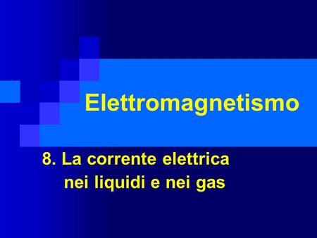 8. La corrente elettrica nei liquidi e nei gas