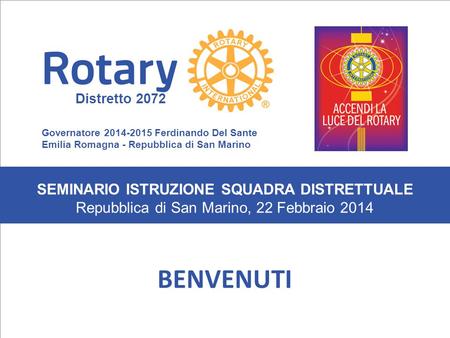 SEMINARIO ISTRUZIONE SQUADRA DISTRETTUALE Repubblica di San Marino, 22 Febbraio 2014 BENVENUTI SEMINARIO ISTRUZIONE SQUADRA DISTRETTUALE Repubblica di.