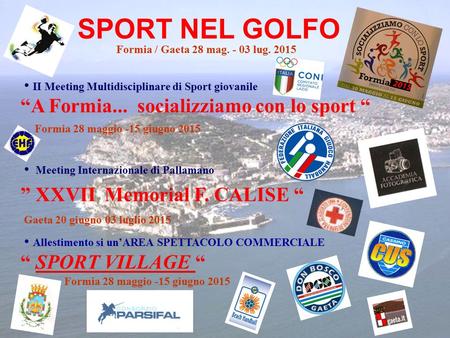 SPORT NEL GOLFO Formia / Gaeta 28 mag. - 03 lug. 2015 II Meeting Multidisciplinare di Sport giovanile “A Formia... socializziamo con lo sport “ Formia.