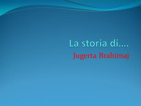 La storia di…. Jugerta Brahimaj.