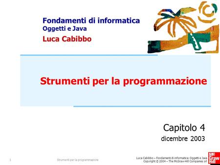Fondamenti di informatica Oggetti e Java Luca Cabibbo Luca Cabibbo – Fondamenti di informatica: Oggetti e Java Copyright © 2004 – The McGraw-Hill Companies.