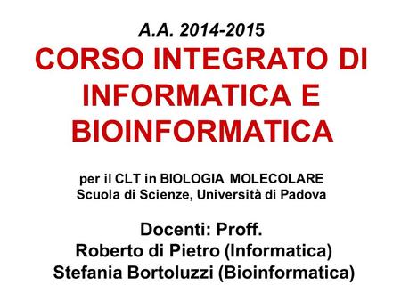 A.A. 2014-2015 CORSO INTEGRATO DI INFORMATICA E BIOINFORMATICA per il CLT in BIOLOGIA MOLECOLARE Scuola di Scienze, Università di Padova Docenti: Proff.
