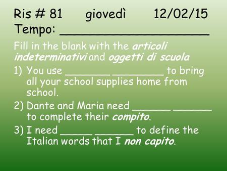 Ris # 81 giovedì 12/02/15 Tempo: ___________________ Fill in the blank with the articoli indeterminativi and oggetti di scuola 1)You use _______ ________.