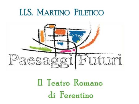 I.I.S. M ARTINO F ILETICO Il Teatro Romano di Ferentino.