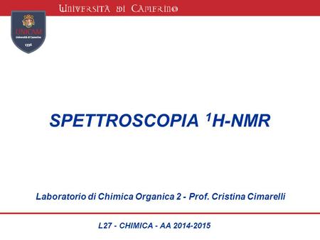SPETTROSCOPIA 1H-NMR Laboratorio di Chimica Organica 2 - Prof. Cristina Cimarelli L27 - CHIMICA - AA 2014-2015.