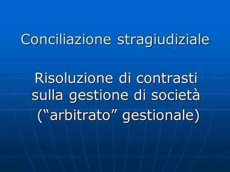 Conciliazione stragiudiziale Risoluzione di contrasti sulla gestione di società (“arbitrato” gestionale) (“arbitrato” gestionale)