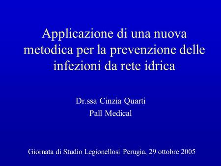 Applicazione di una nuova metodica per la prevenzione delle infezioni da rete idrica Dr.ssa Cinzia Quarti Pall Medical Giornata di Studio Legionellosi.