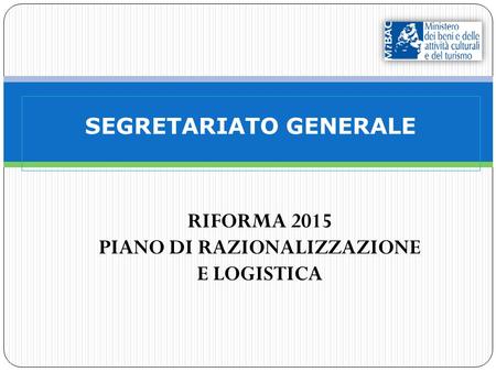 SEGRETARIATO GENERALE RIFORMA 2015 PIANO DI RAZIONALIZZAZIONE E LOGISTICA.