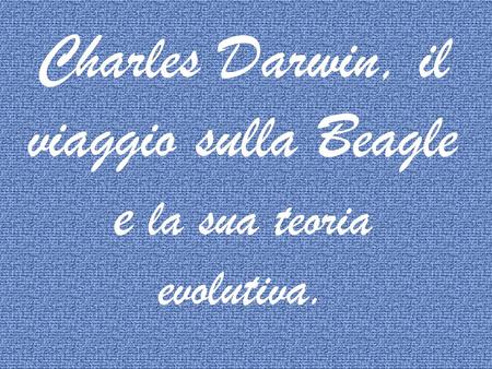 Charles Darwin, il viaggio sulla Beagle e la sua teoria evolutiva.