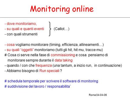Monitoring online - dove monitoriamo, - su quali e quanti eventi (Callot…) - con quali strumenti - cosa vogliamo monitorare (timing, efficienza, allineamenti…)