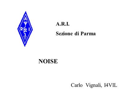 A.R.I. Sezione di Parma NOISE Carlo Vignali, I4VIL.