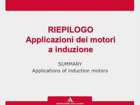 SUMMARY Applications of induction motors RIEPILOGO Applicazioni dei motori a induzione RIEPILOGO Applicazioni dei motori a induzione.