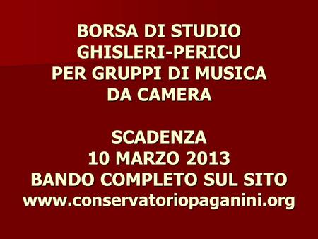 BORSA DI STUDIO GHISLERI-PERICU PER GRUPPI DI MUSICA DA CAMERA SCADENZA 10 MARZO 2013 BANDO COMPLETO SUL SITO www.conservatoriopaganini.org.